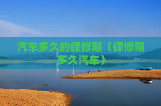汽车多久的保修期（保修期多久汽车）