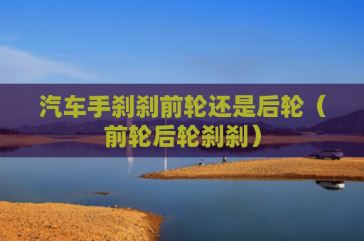 汽车手刹刹前轮还是后轮（前轮后轮刹刹）