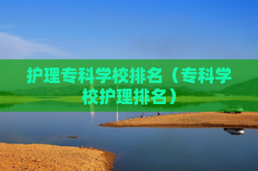 护理专科学校排名（专科学校护理排名）
