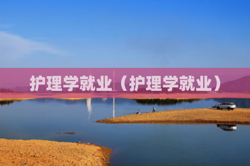 护理学就业（护理学就业）