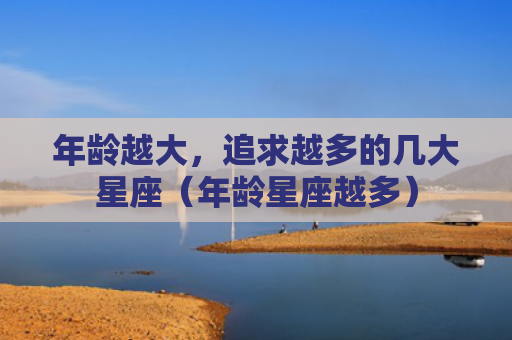 年龄越大，追求越多的几大星座（年龄星座越多）