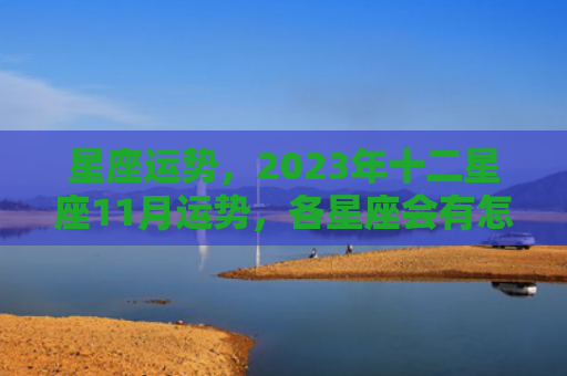星座运势，2023年十二星座11月运势，各星座会有怎样的命运（星座运势十二星座）