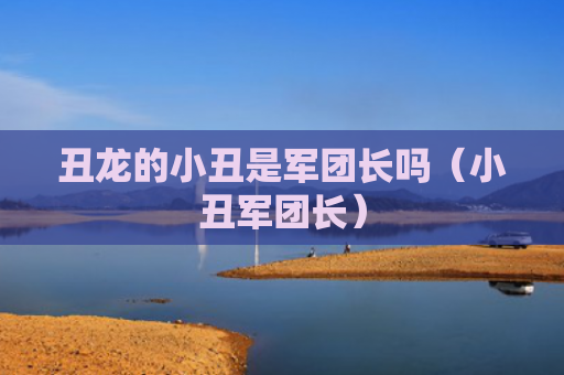 丑龙的小丑是军团长吗（小丑军团长）