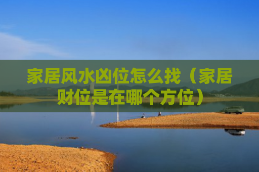 家居风水凶位怎么找（家居财位是在哪个方位）