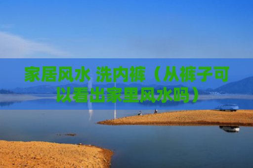 家居风水 洗内裤（从裤子可以看出家里风水吗）