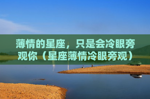薄情的星座，只是会冷眼旁观你（星座薄情冷眼旁观）