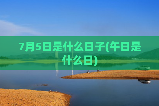 7月5日是什么日子(午日是什么日)