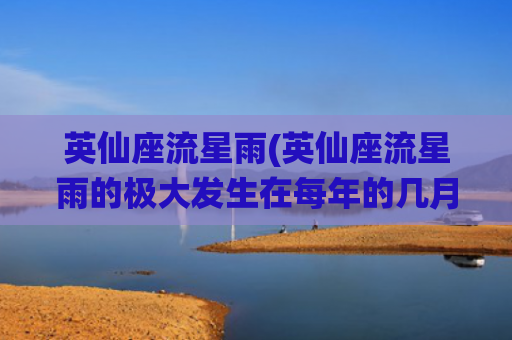 英仙座流星雨(英仙座流星雨的极大发生在每年的几月份)