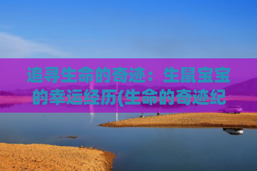 追寻生命的奇迹：生鼠宝宝的幸运经历(生命的奇迹纪录片)
