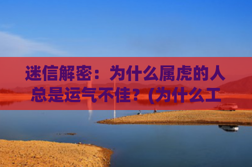 迷信解密：为什么属虎的人总是运气不佳？(为什么工地都很迷信)