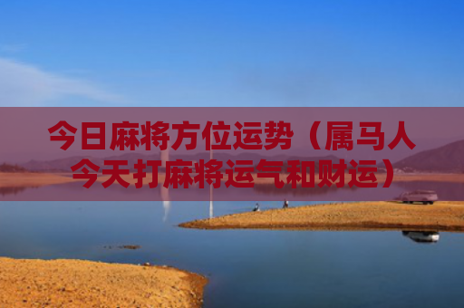 今日麻将方位运势（属马人今天打麻将运气和财运）