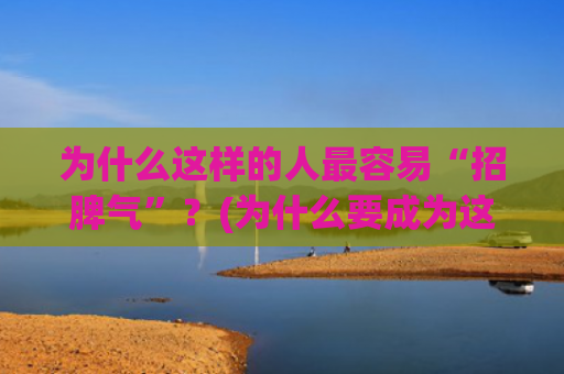 为什么这样的人最容易“招脾气”？(为什么要成为这样的人)