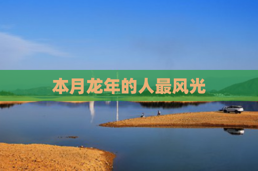 本月龙年的人最风光