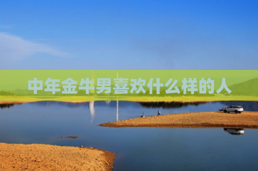 中年金牛男喜欢什么样的人