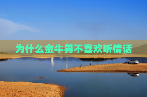 为什么金牛男不喜欢听情话