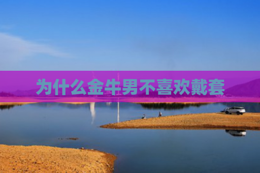 为什么金牛男不喜欢戴套