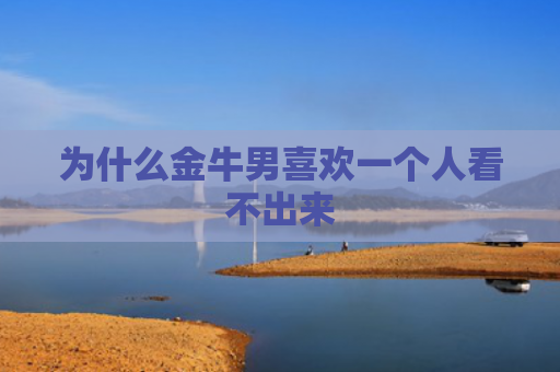 为什么金牛男喜欢一个人看不出来
