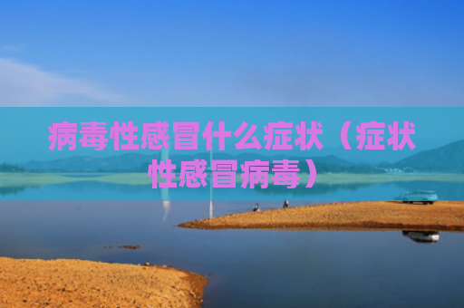 病毒性感冒什么症状（症状性感冒病毒）