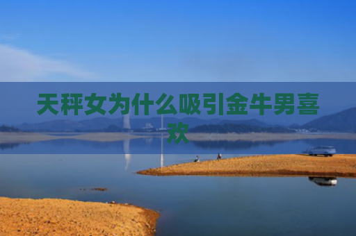 天秤女为什么吸引金牛男喜欢