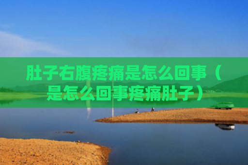 肚子右腹疼痛是怎么回事（是怎么回事疼痛肚子）