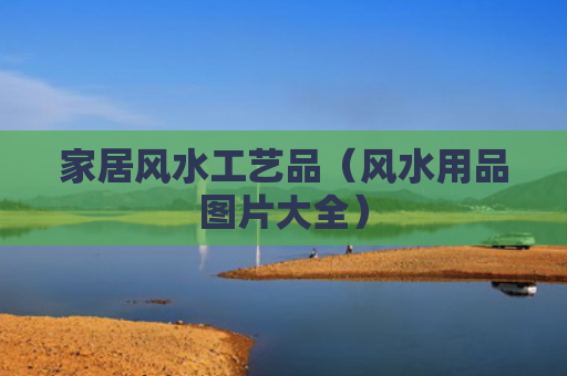 家居风水工艺品（风水用品图片大全）