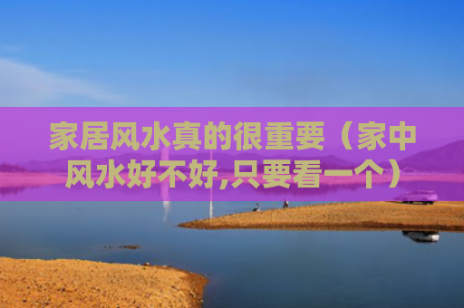 家居风水真的很重要（家中风水好不好,只要看一个）