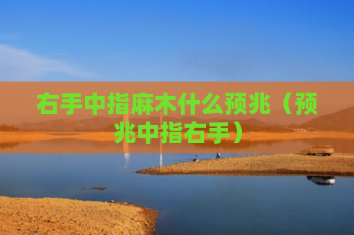 右手中指麻木什么预兆（预兆中指右手）