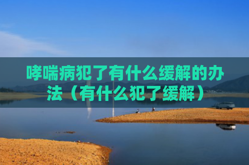 哮喘病犯了有什么缓解的办法（有什么犯了缓解）