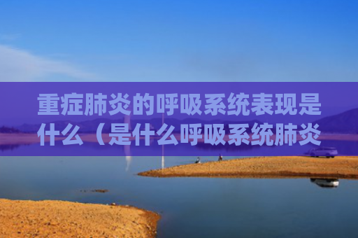 重症肺炎的呼吸系统表现是什么（是什么呼吸系统肺炎）