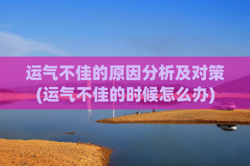 运气不佳的原因分析及对策(运气不佳的时候怎么办)