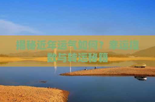 揭秘近年运气如何？幸运指数与转运秘籍