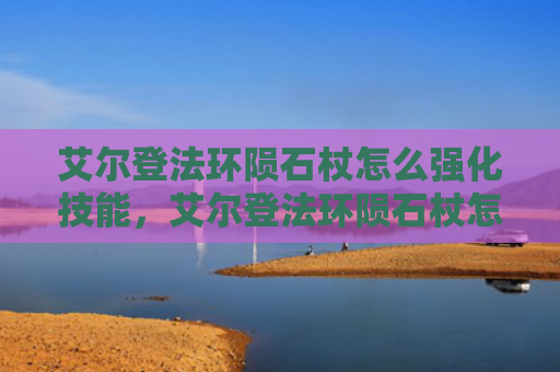 艾尔登法环陨石杖怎么强化技能，艾尔登法环陨石杖怎么强化技能（强化陨石艾尔）