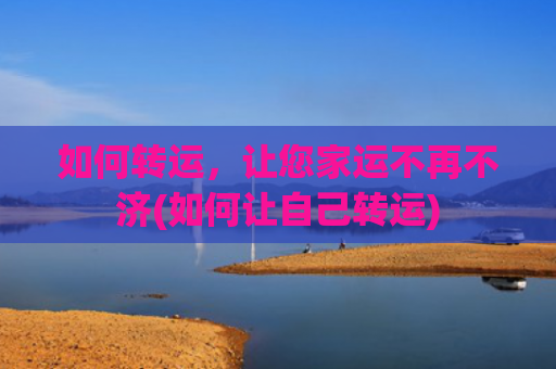 如何转运，让您家运不再不济(如何让自己转运)