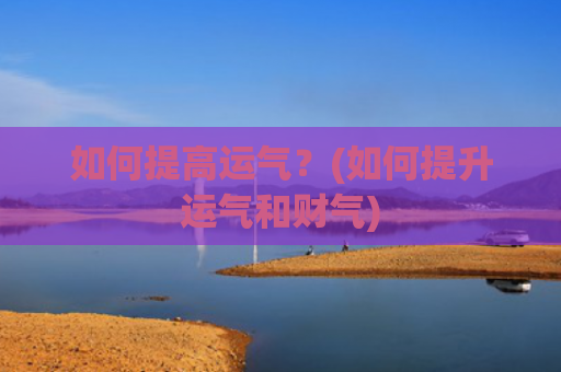 如何提高运气?(如何提升运气和财气) 如何提高运气?(如何提升运气和财气)