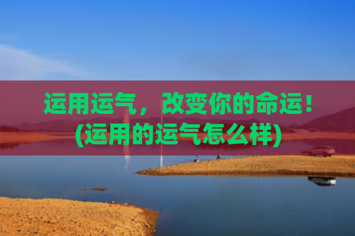 运用运气，改变你的命运！(运用的运气怎么样)