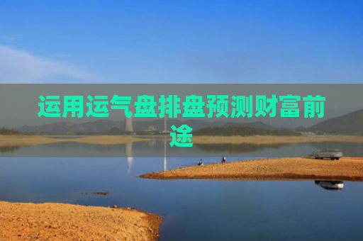 运用运气盘排盘预测财富前途