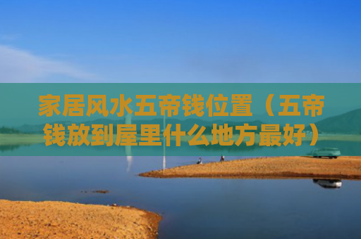家居风水五帝钱位置（五帝钱放到屋里什么地方最好）