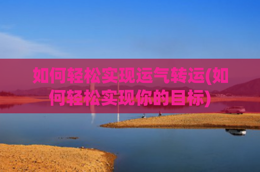 如何轻松实现运气转运(如何轻松实现你的目标)