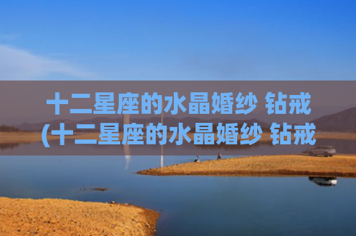 十二星座的水晶婚纱 钻戒(十二星座的水晶婚纱 钻戒图片)