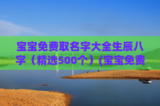 宝宝免费取名字大全生辰八字（精选500个）(宝宝免费取名字软件)