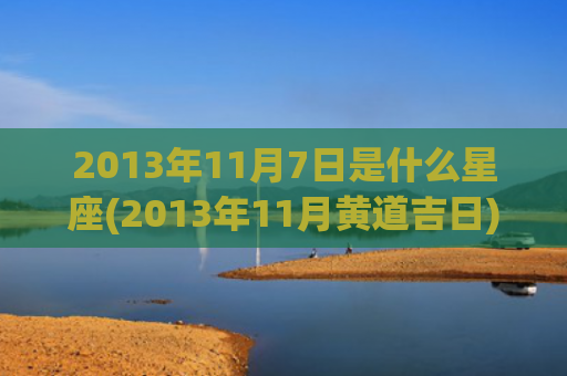 2013年11月7日是什么星座(2013年11月黄道吉日)