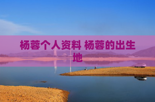杨蓉个人资料 杨蓉的出生地