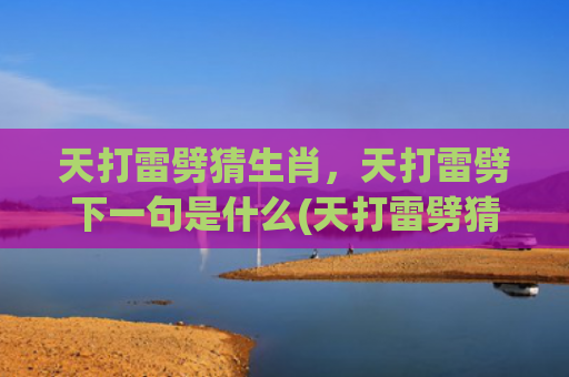 天打雷劈猜生肖，天打雷劈下一句是什么(天打雷劈猜生肖)