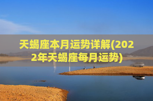天蝎座本月运势详解(2022年天蝎座每月运势)