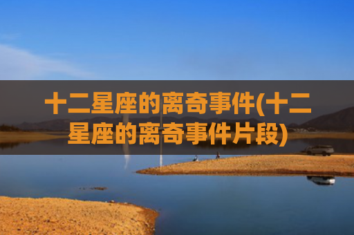 十二星座的离奇事件(十二星座的离奇事件片段)
