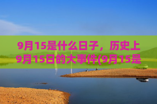 9月15是什么日子，历史上9月15日的大事件(9月15是什么日子为什么有防空警报)