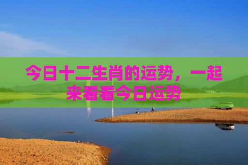 今日十二生肖的运势，一起来看看今日运势