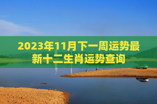 2023年11月下一周运势最新十二生肖运势查询