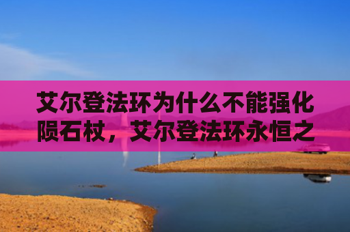 艾尔登法环为什么不能强化陨石杖，艾尔登法环永恒之城入口在哪（强化艾尔陨石）