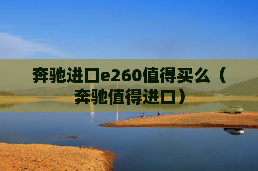 奔驰进口e260值得买么（奔驰值得进口）